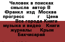 Человек в поисках смысла, автор В. Франкл, изд. Москва “прогресс“, 1990 г. › Цена ­ 500 - Все города Книги, музыка и видео » Книги, журналы   . Крым,Бахчисарай